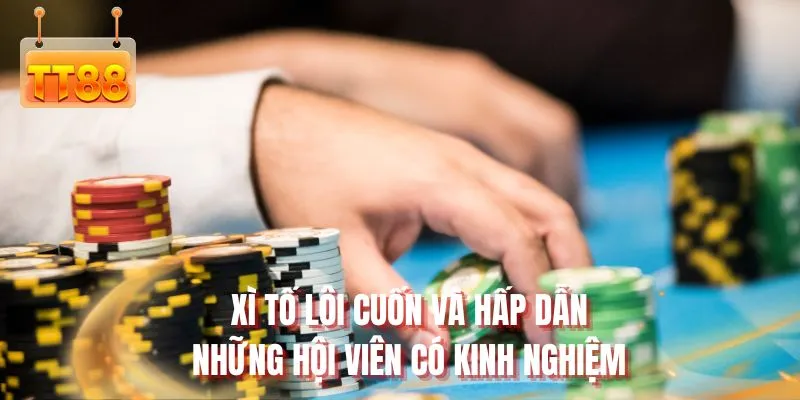 Xì tố lôi cuốn và hấp dẫn những hội viên có kinh nghiệm